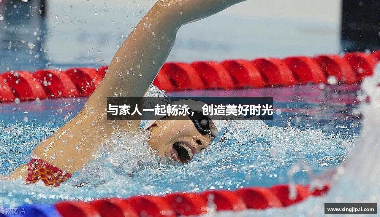 三亿体育有限公司与家人一起畅泳，创造美好时光